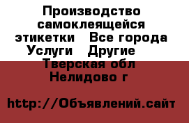 Производство самоклеящейся этикетки - Все города Услуги » Другие   . Тверская обл.,Нелидово г.